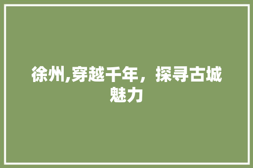 徐州,穿越千年，探寻古城魅力