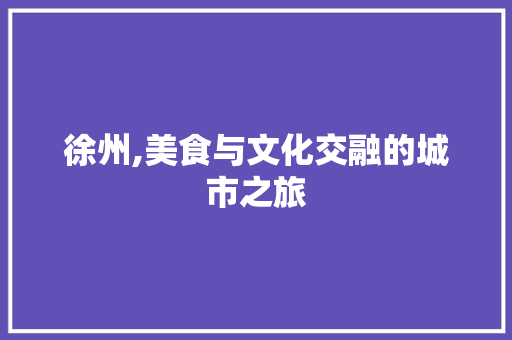 徐州,美食与文化交融的城市之旅  第1张