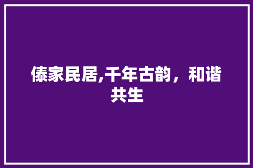 傣家民居,千年古韵，和谐共生