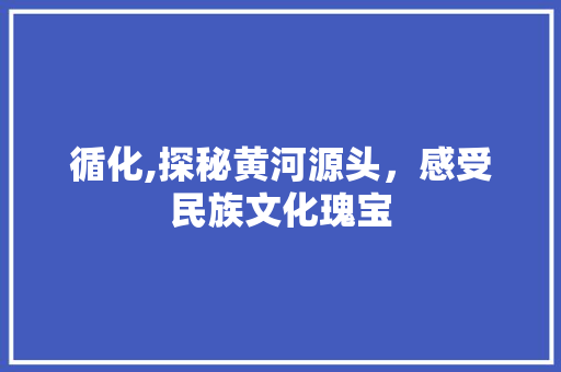 循化,探秘黄河源头，感受民族文化瑰宝