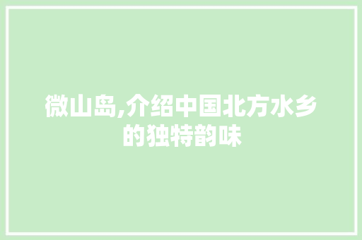 微山岛,介绍中国北方水乡的独特韵味