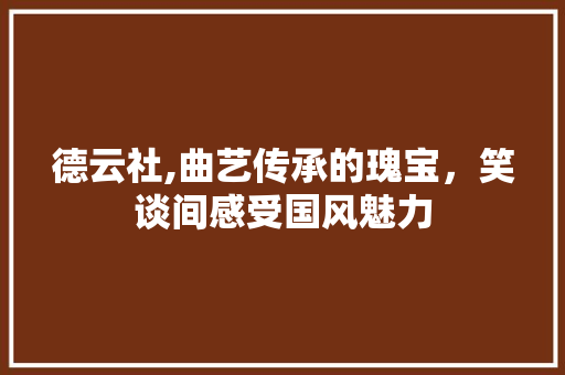 德云社,曲艺传承的瑰宝，笑谈间感受国风魅力