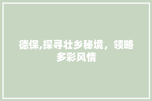 德保,探寻壮乡秘境，领略多彩风情  第1张