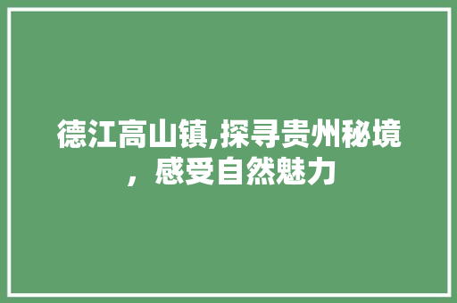 德江高山镇,探寻贵州秘境，感受自然魅力  第1张