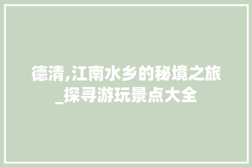 德清,江南水乡的秘境之旅_探寻游玩景点大全