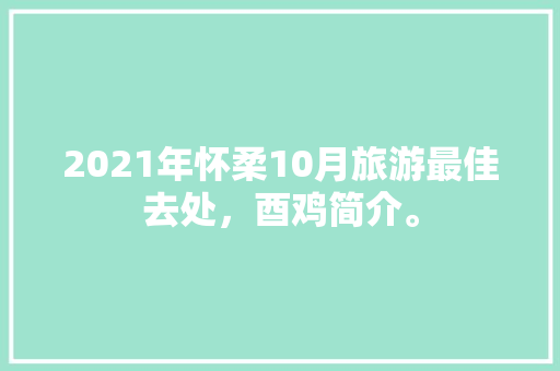 2021年怀柔10月旅游最佳去处，酉鸡简介。  第1张