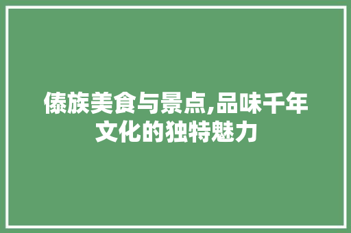 傣族美食与景点,品味千年文化的独特魅力