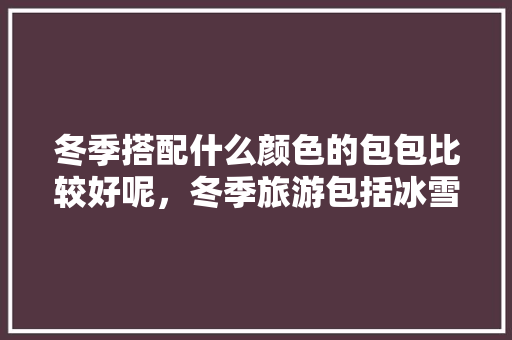 冬季搭配什么颜色的包包比较好呢，冬季旅游包括冰雪旅游吗。