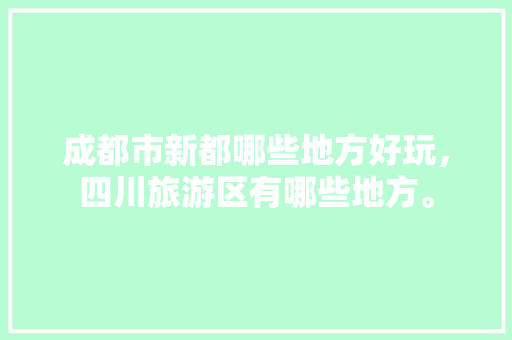 成都市新都哪些地方好玩，四川旅游区有哪些地方。