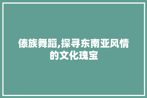 傣族舞蹈,探寻东南亚风情的文化瑰宝