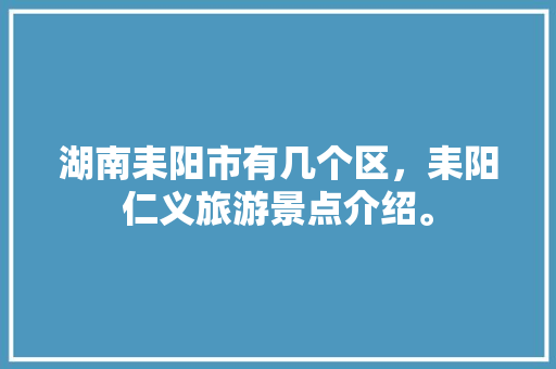 湖南耒阳市有几个区，耒阳仁义旅游景点介绍。  第1张