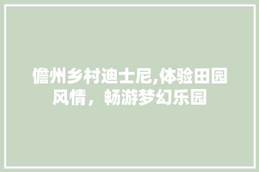 儋州乡村迪士尼,体验田园风情，畅游梦幻乐园  第1张