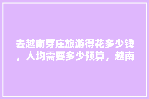 去越南芽庄旅游得花多少钱，人均需要多少预算，越南芽庄旅游攻略游记。