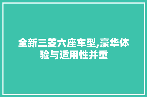 全新三菱六座车型,豪华体验与适用性并重