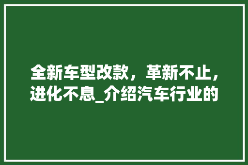 全新车型改款，革新不止，进化不息_介绍汽车行业的技术革新之路