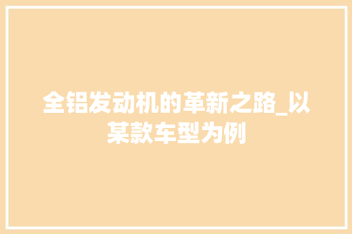 全铝发动机的革新之路_以某款车型为例