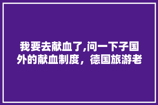 我要去献血了,问一下子国外的献血制度，德国旅游老奶奶是谁。  第1张