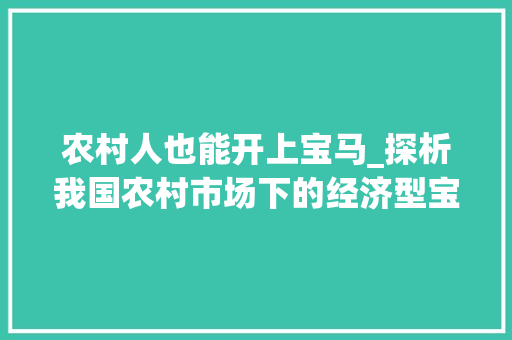 农村人也能开上宝马_探析我国农村市场下的经济型宝马车型