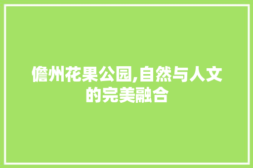 儋州花果公园,自然与人文的完美融合