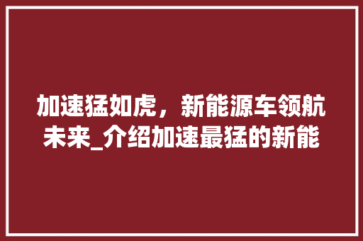 加速猛如虎，新能源车领航未来_介绍加速最猛的新能源车型