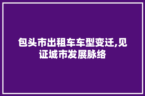 包头市出租车车型变迁,见证城市发展脉络  第1张