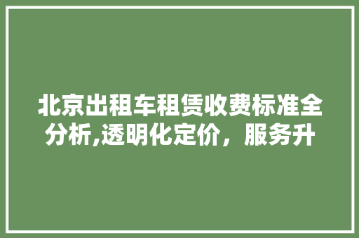 北京出租车租赁收费标准全分析,透明化定价，服务升级