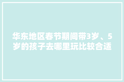 华东地区春节期间带3岁、5岁的孩子去哪里玩比较合适，米老鼠旅游记。  第1张