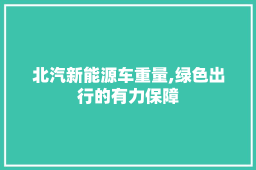 北汽新能源车重量,绿色出行的有力保障