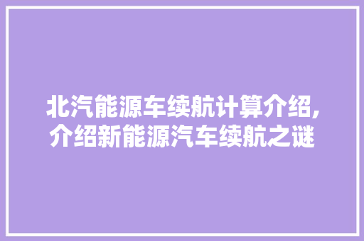 北汽能源车续航计算介绍,介绍新能源汽车续航之谜