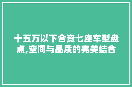 十五万以下合资七座车型盘点,空间与品质的完美结合  第1张