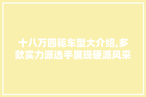 十八万四驱车型大介绍,多款实力派选手展现硬派风采