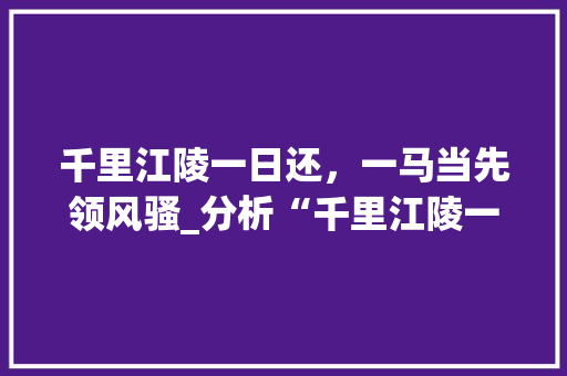 千里江陵一日还，一马当先领风骚_分析“千里江陵一日还”车型的独特魅力  第1张