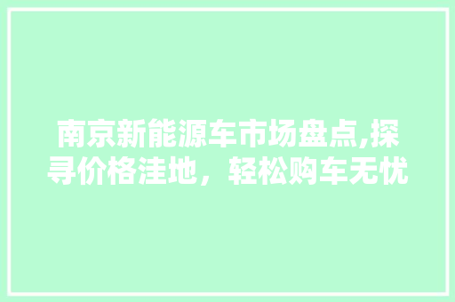 南京新能源车市场盘点,探寻价格洼地，轻松购车无忧  第1张