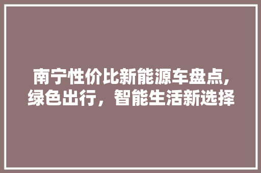 南宁性价比新能源车盘点,绿色出行，智能生活新选择  第1张