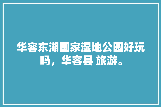 华容东湖国家湿地公园好玩吗，华容县 旅游。