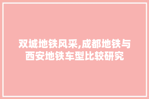 双城地铁风采,成都地铁与西安地铁车型比较研究