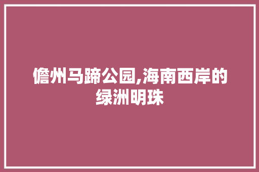 儋州马蹄公园,海南西岸的绿洲明珠