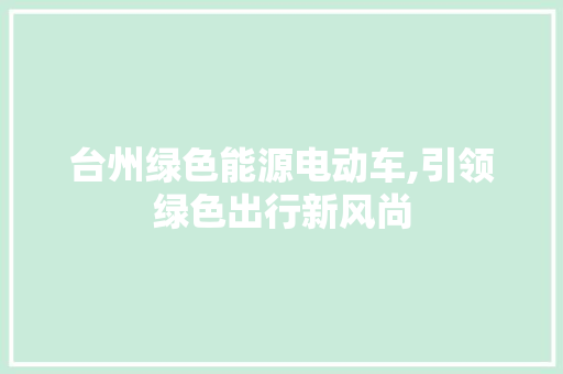 台州绿色能源电动车,引领绿色出行新风尚  第1张