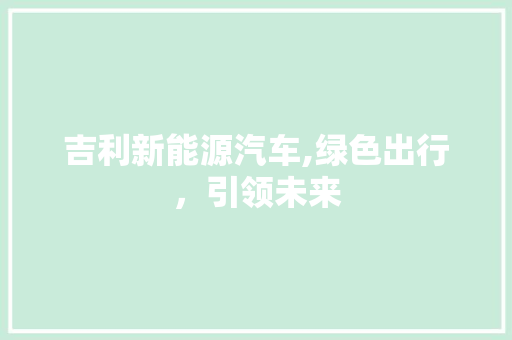 吉利新能源汽车,绿色出行，引领未来  第1张