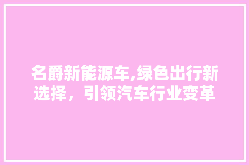 名爵新能源车,绿色出行新选择，引领汽车行业变革