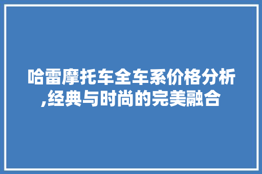 哈雷摩托车全车系价格分析,经典与时尚的完美融合