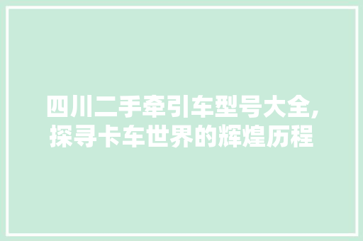 四川二手牵引车型号大全,探寻卡车世界的辉煌历程