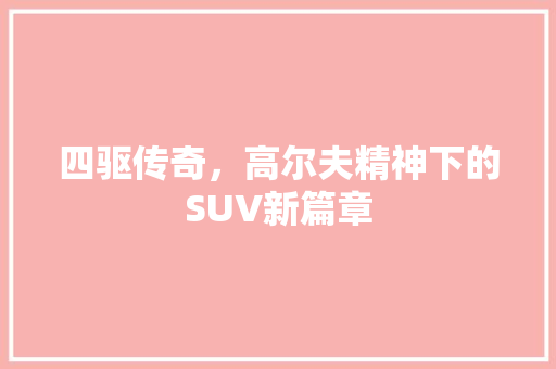 四驱传奇，高尔夫精神下的SUV新篇章