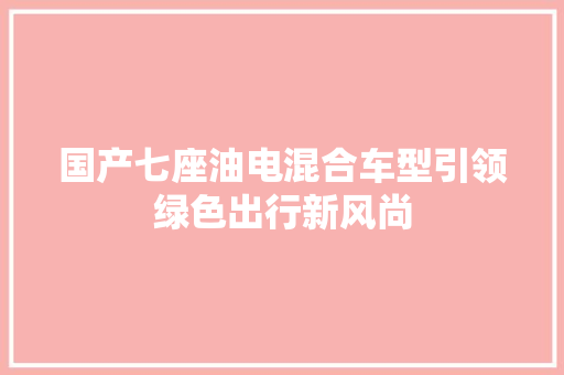 国产七座油电混合车型引领绿色出行新风尚  第1张