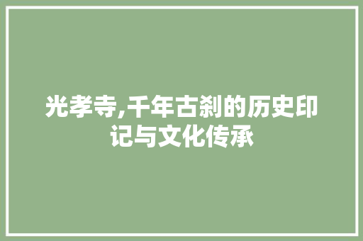 光孝寺,千年古刹的历史印记与文化传承