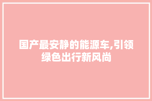 国产最安静的能源车,引领绿色出行新风尚  第1张