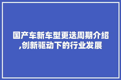 国产车新车型更迭周期介绍,创新驱动下的行业发展