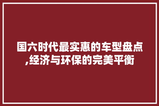 国六时代最实惠的车型盘点,经济与环保的完美平衡