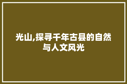 光山,探寻千年古县的自然与人文风光