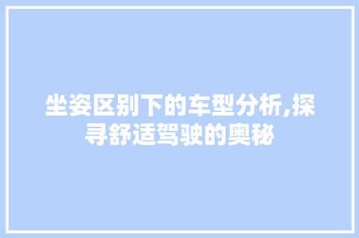 坐姿区别下的车型分析,探寻舒适驾驶的奥秘